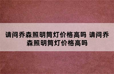 请问乔森照明筒灯价格高吗 请问乔森照明筒灯价格高吗